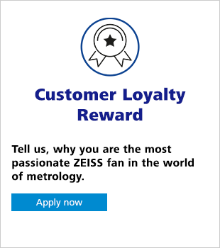 Customer Loyalty Reward Tell us, why you are the most passionated ZEISS fan in the world of metrology. Apply now