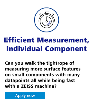 Efficient Measurement Individual Component Can you walk the tightrope of measuring more surface features on small components with many datapoints all while being fast with a ZEISS machine?  Apply now